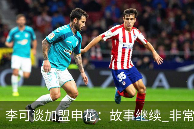 李可谈加盟申花：故事继续 非常期待接下来的一年